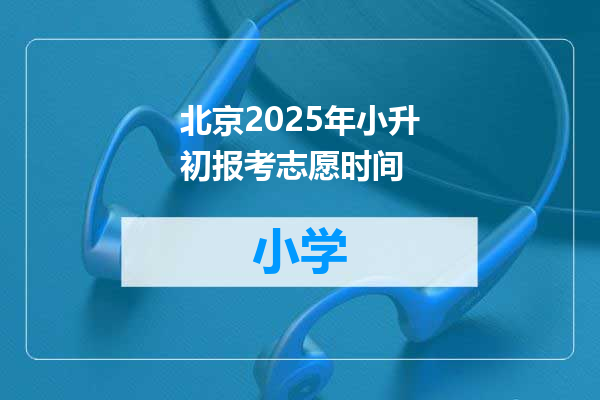 北京2025年小升初报考志愿时间