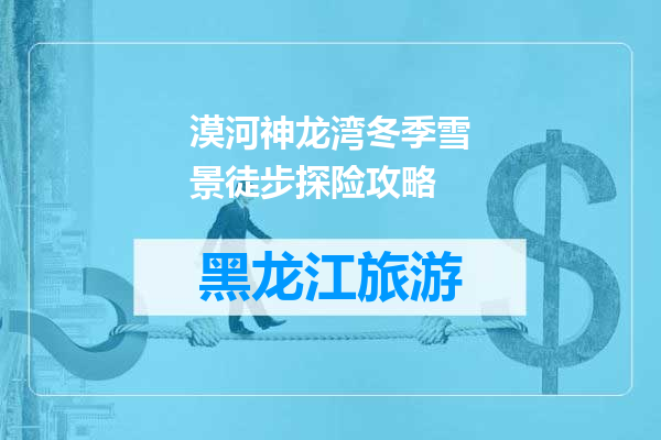 漠河神龙湾冬季雪景徒步探险攻略