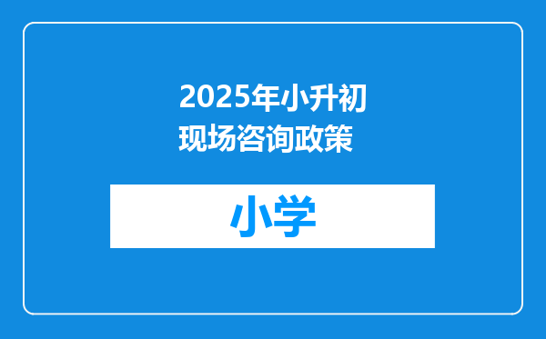 2025年小升初现场咨询政策