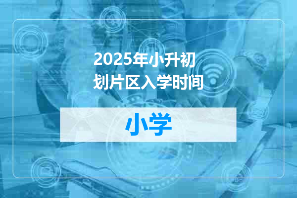 2025年小升初划片区入学时间