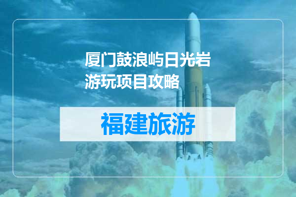 厦门鼓浪屿日光岩游玩项目攻略