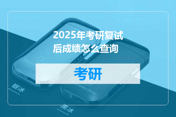 2025年考研复试后成绩怎么查询