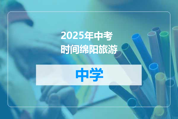 2025年中考时间绵阳旅游