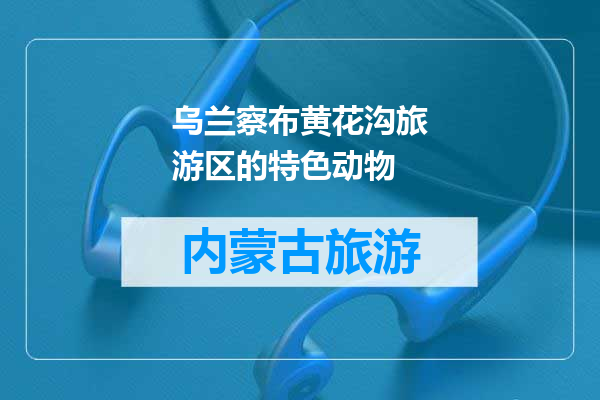 乌兰察布黄花沟旅游区的特色动物