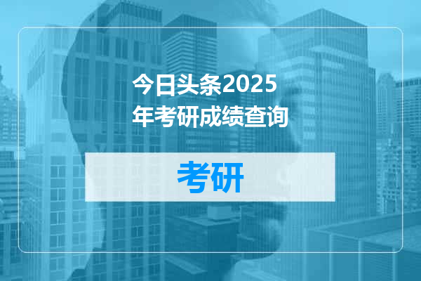 今日头条2025年考研成绩查询