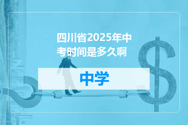 四川省2025年中考时间是多久啊