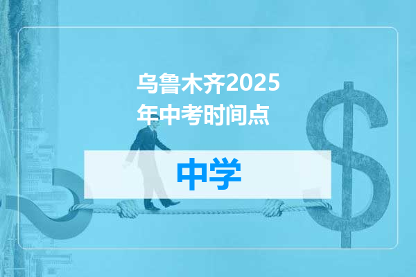 乌鲁木齐2025年中考时间点