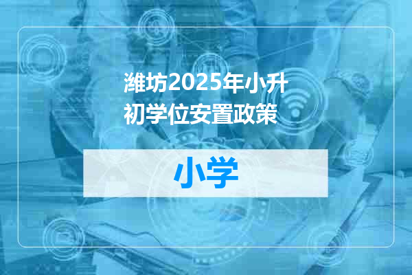 潍坊2025年小升初学位安置政策