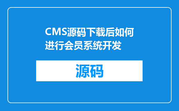 CMS源码下载后如何进行会员系统开发