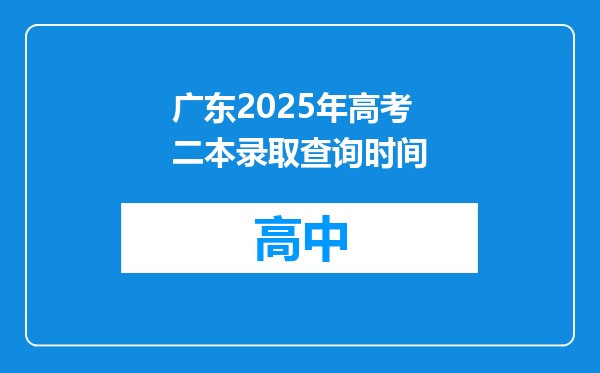 广东2025年高考二本录取查询时间
