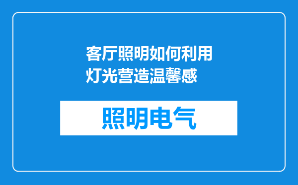 客厅照明如何利用灯光营造温馨感
