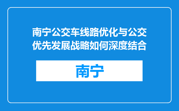 南宁公交车线路优化与公交优先发展战略如何深度结合