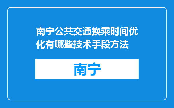 南宁公共交通换乘时间优化有哪些技术手段方法