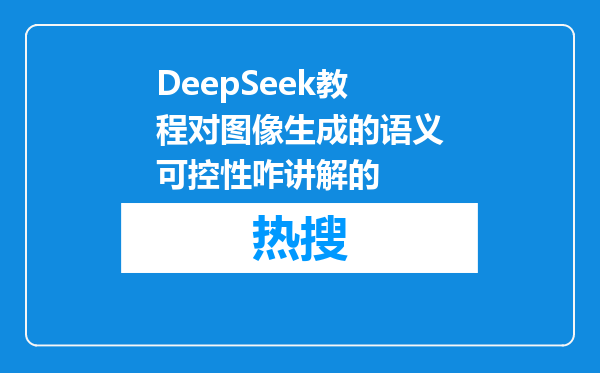 DeepSeek教程对图像生成的语义可控性咋讲解的