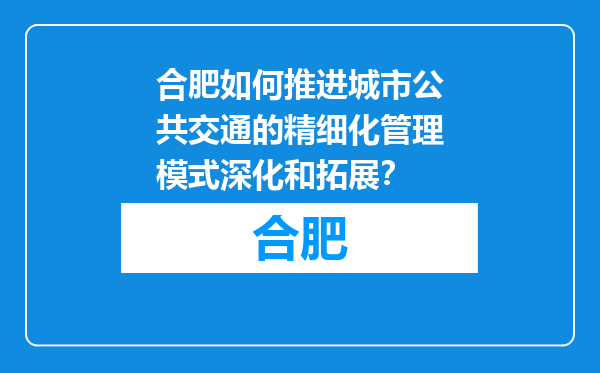 合肥如何推进城市公共交通的精细化管理模式深化和拓展？