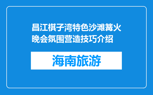 昌江棋子湾特色沙滩篝火晚会氛围营造技巧介绍