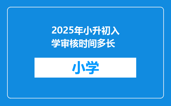 2025年小升初入学审核时间多长