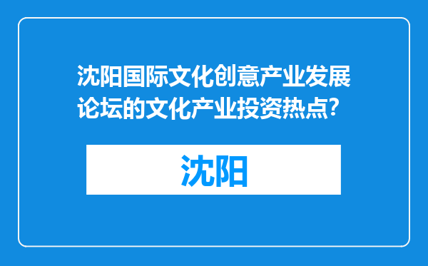 沈阳国际文化创意产业发展论坛的文化产业投资热点？