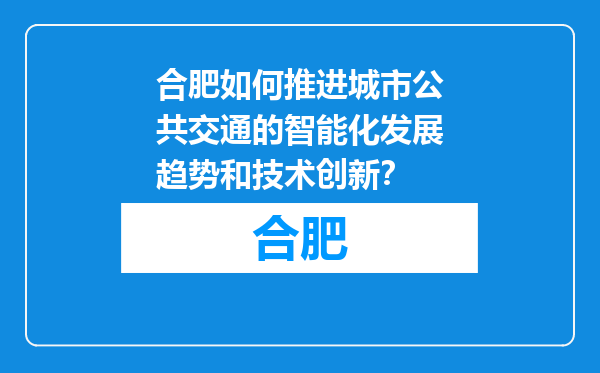 合肥如何推进城市公共交通的智能化发展趋势和技术创新？