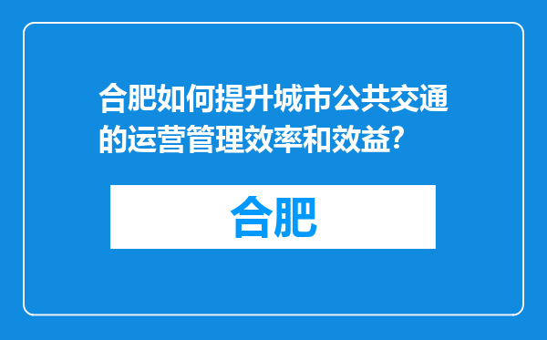 合肥如何提升城市公共交通的运营管理效率和效益？