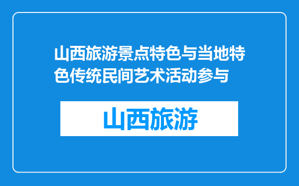 山西旅游景点特色与当地特色传统民间艺术活动参与