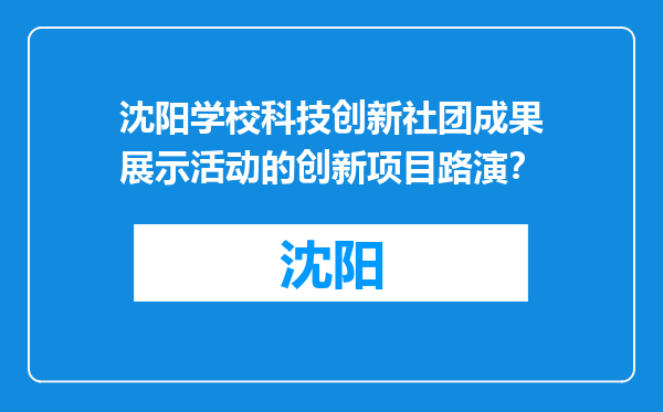 沈阳学校科技创新社团成果展示活动的创新项目路演？