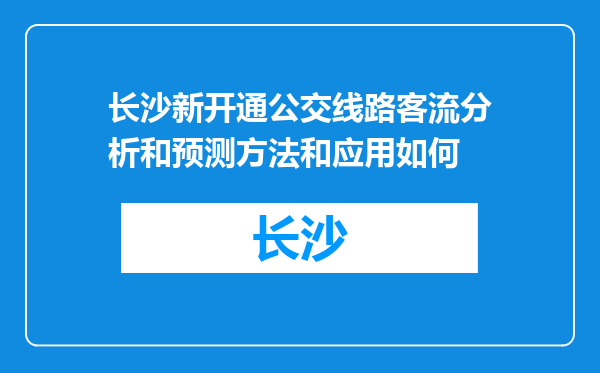 长沙新开通公交线路客流分析和预测方法和应用如何