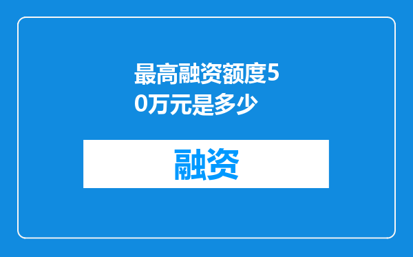 最高融资额度50万元是多少