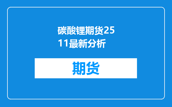 碳酸锂期货2511最新分析