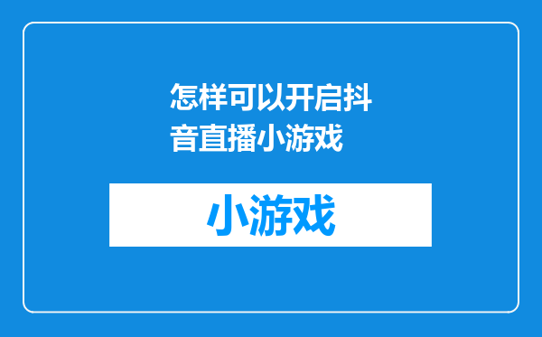 怎样可以开启抖音直播小游戏