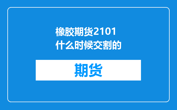 橡胶期货2101什么时候交割的