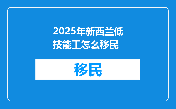 2025年新西兰低技能工怎么移民