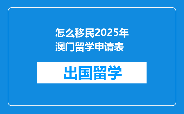怎么移民2025年澳门留学申请表