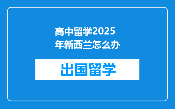 高中留学2025年新西兰怎么办