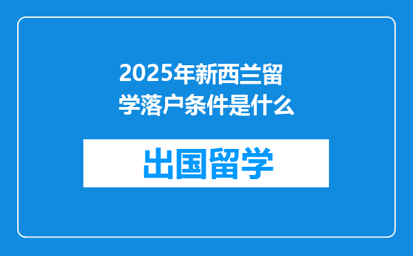 2025年新西兰留学落户条件是什么