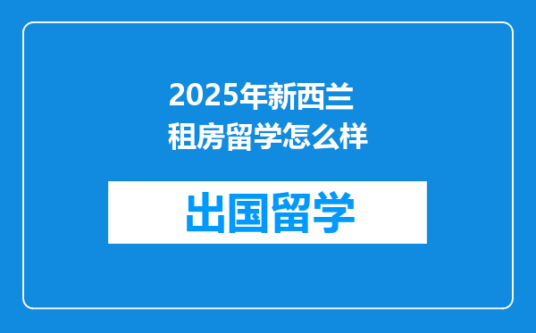 2025年新西兰租房留学怎么样
