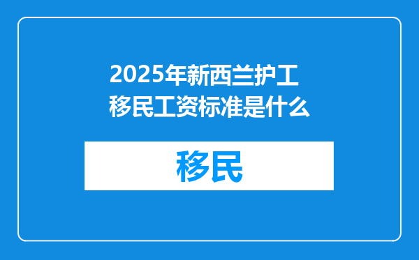 2025年新西兰护工移民工资标准是什么