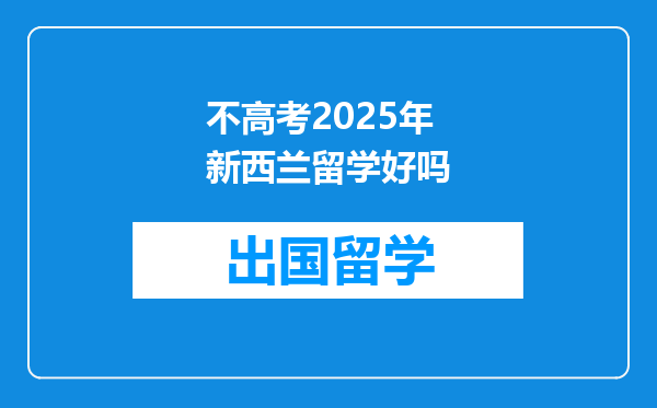 不高考2025年新西兰留学好吗