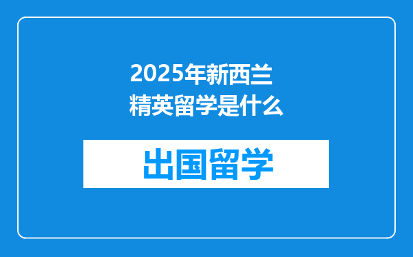 2025年新西兰精英留学是什么