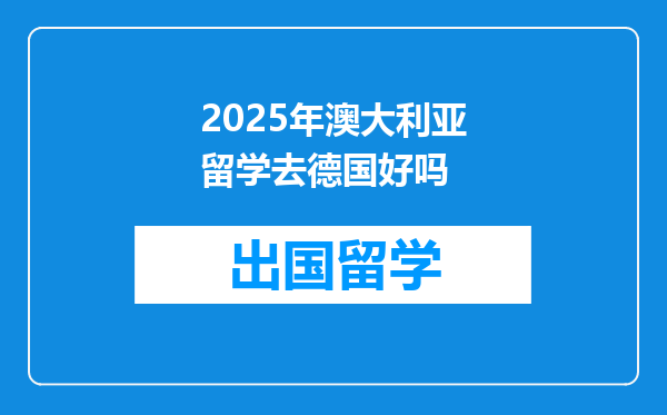 2025年澳大利亚留学去德国好吗