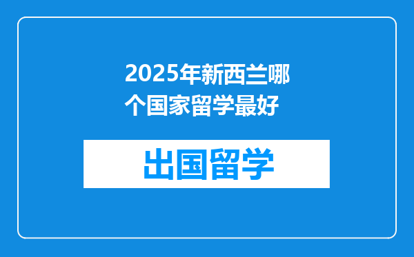 2025年新西兰哪个国家留学最好