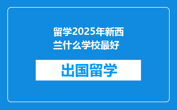 留学2025年新西兰什么学校最好