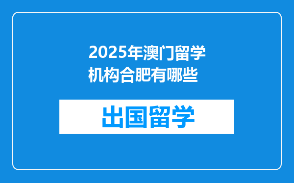 2025年澳门留学机构合肥有哪些