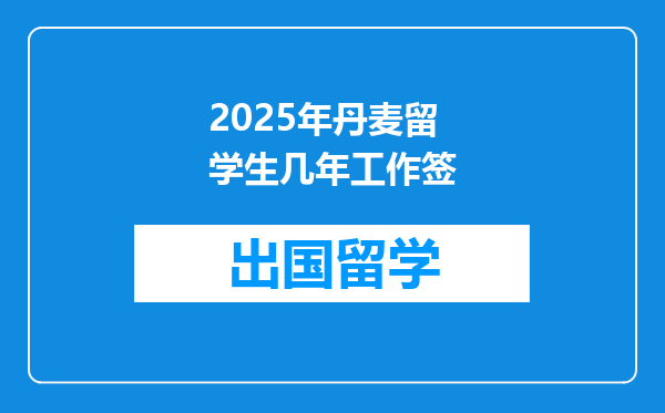 2025年丹麦留学生几年工作签