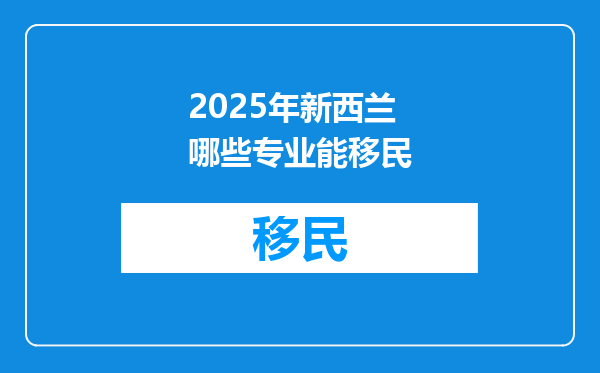 2025年新西兰哪些专业能移民