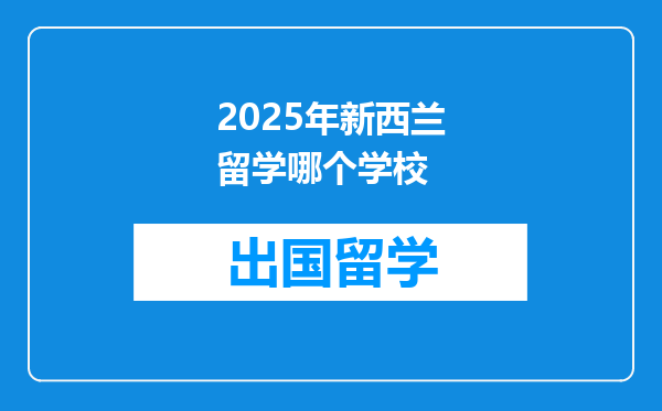 2025年新西兰留学哪个学校