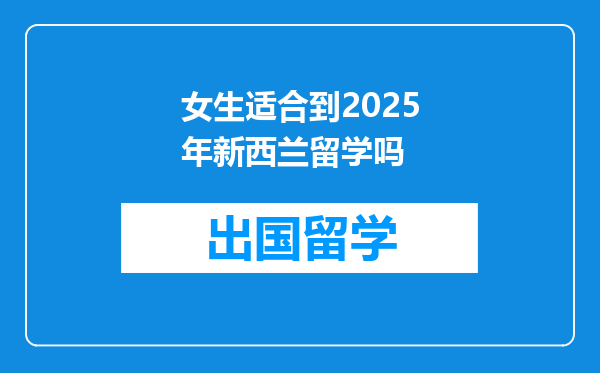 女生适合到2025年新西兰留学吗