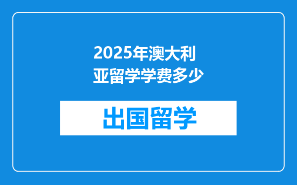 2025年澳大利亚留学学费多少