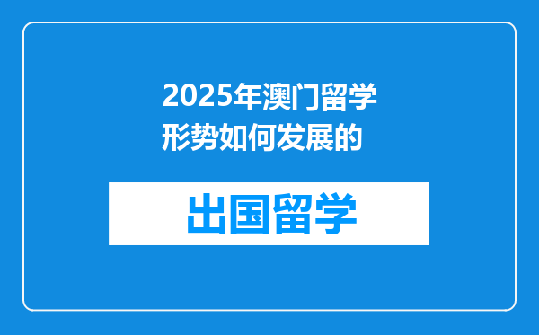 2025年澳门留学形势如何发展的