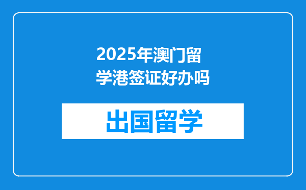 2025年澳门留学港签证好办吗